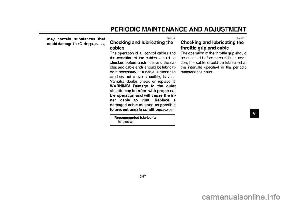 YAMAHA WR 250X 2009  Owners Manual  
PERIODIC MAINTENANCE AND ADJUSTMENT 
6-27 
2
3
4
5
67
8
9 may contain substances that
could damage the O-rings.
 
[ECA11111] 
  
EAU23101 
Checking and lubricating the 
cables  
The operation of all