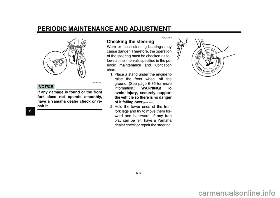 YAMAHA WR 250X 2009  Owners Manual  
PERIODIC MAINTENANCE AND ADJUSTMENT 
6-30 
1
2
3
4
5
6
7
8
9
NOTICE
 
 ECA10590 
If any damage is found or the front
fork does not operate smoothly,
have a Yamaha dealer check or re- 
pair it. 
EAU2