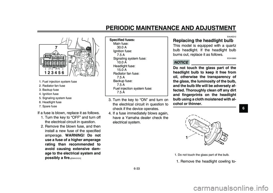 YAMAHA WR 250X 2009  Owners Manual  
PERIODIC MAINTENANCE AND ADJUSTMENT 
6-33 
2
3
4
5
67
8
9  
If a fuse is blown, replace it as follows.
1. Turn the key to “OFF” and turn off
the electrical circuit in question.
2. Remove the blo