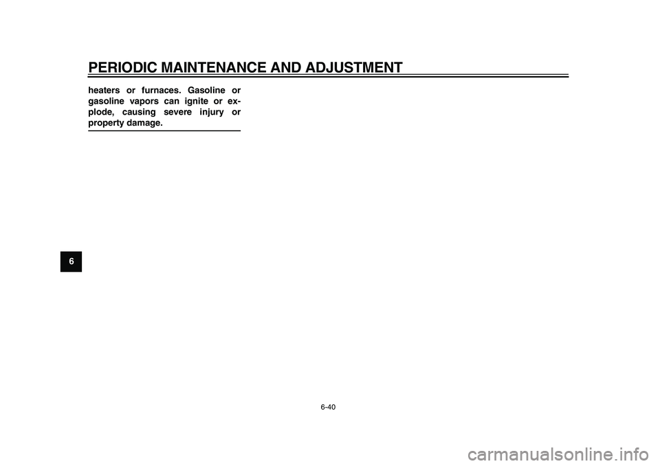 YAMAHA WR 250X 2009  Owners Manual  
PERIODIC MAINTENANCE AND ADJUSTMENT 
6-40 
1
2
3
4
5
6
7
8
9heaters or furnaces. Gasoline or
gasoline vapors can ignite or ex-
plode, causing severe injury or
 
property damage. 