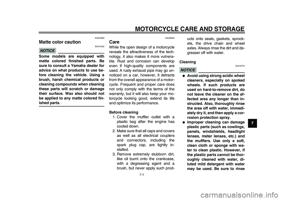 YAMAHA WR 250X 2009  Owners Manual  
7-1 
2
3
4
5
6
78
9
 
MOTORCYCLE CARE AND STORAGE 
EAU37833 
Matte color caution 
NOTICE
 
 ECA15192 
Some models are equipped with
matte colored finished parts. Be
sure to consult a Yamaha dealer f