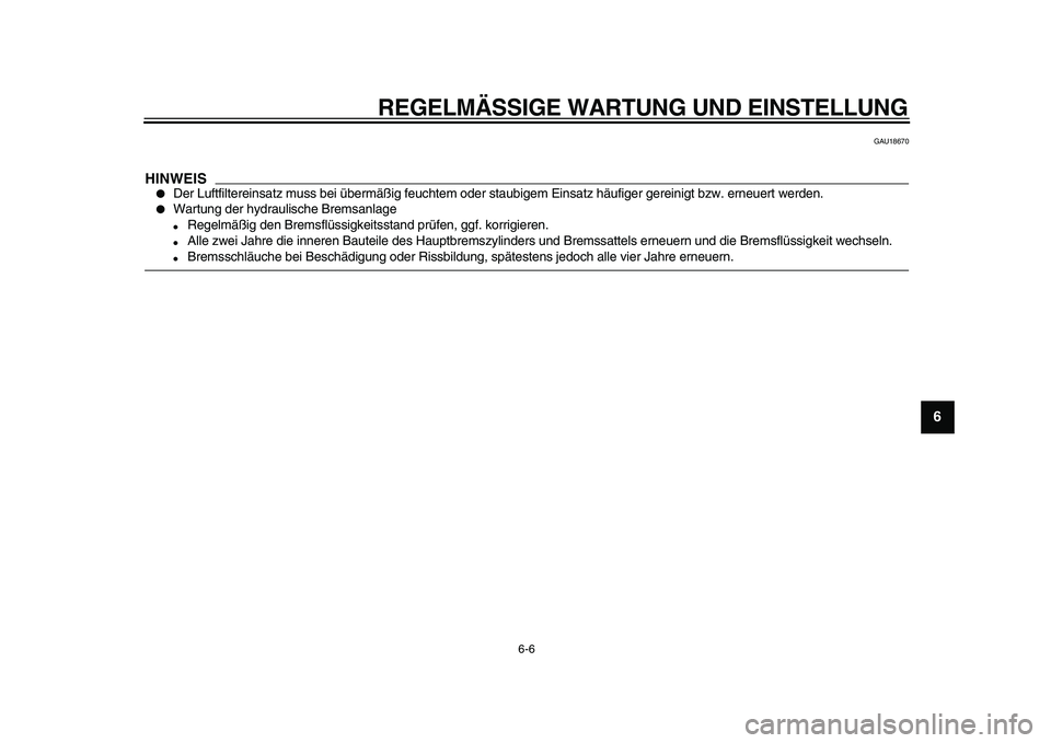 YAMAHA WR 250X 2009  Betriebsanleitungen (in German)  
REGELMÄSSIGE WARTUNG UND EINSTELLUNG 
6-6 
2
3
4
5
67
8
9
 
GAU18670
HINWEIS
 
 
Der Luftfiltereinsatz muss bei übermäßig feuchtem oder staubigem Einsatz häufiger gereinigt bzw. erneuert werde