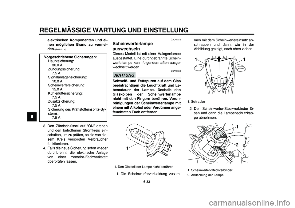YAMAHA WR 250X 2009  Betriebsanleitungen (in German)  
REGELMÄSSIGE WARTUNG UND EINSTELLUNG 
6-33 
1
2
3
4
5
6
7
8
9
 
elektrischen Komponenten und ei-
nen möglichen Brand zu vermei-
den. 
[GWA15131] 
 
3. Den Zündschlüssel auf “ON” drehen
und d