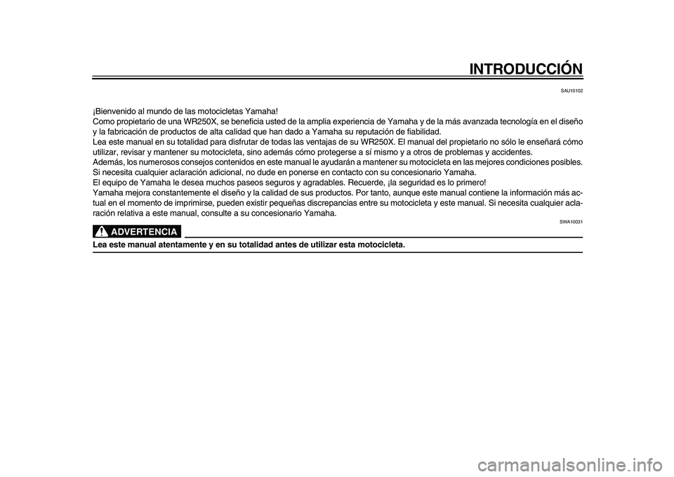 YAMAHA WR 250X 2009 Manuale de Empleo (in Spanish)
INTRODUCCIÓN
SAU10102
¡Bienvenido al mundo de las motocicletas Yamaha!
Como propietario de una WR250X, se beneficia usted de la amplia experiencia de Yamaha y de la más avanzada tecnología en YAMAHA WR 250X 2009 Manuale de Empleo (in Spanish)
INTRODUCCIÓN
SAU10102
¡Bienvenido al mundo de las motocicletas Yamaha!
Como propietario de una WR250X, se beneficia usted de la amplia experiencia de Yamaha y de la más avanzada tecnología en
