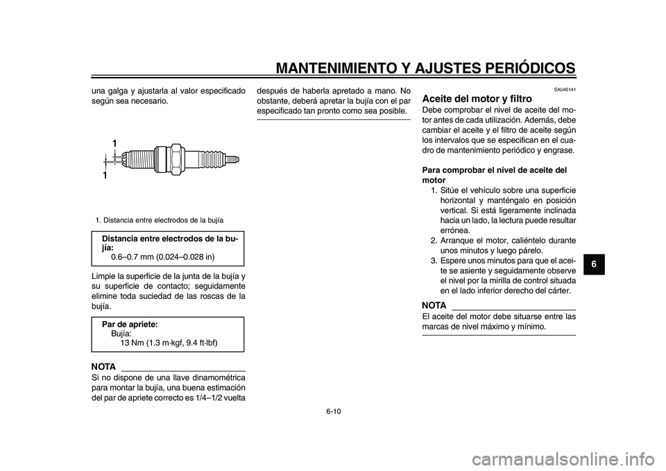 YAMAHA WR 250X 2009  Manuale de Empleo (in Spanish)  
MANTENIMIENTO Y AJUSTES PERIÓDICOS 
6-10 
2
3
4
5
67
8
9
 
una galga y ajustarla al valor especificado
según sea necesario.
Limpie la superficie de la junta de la bujía y
su superficie de contact