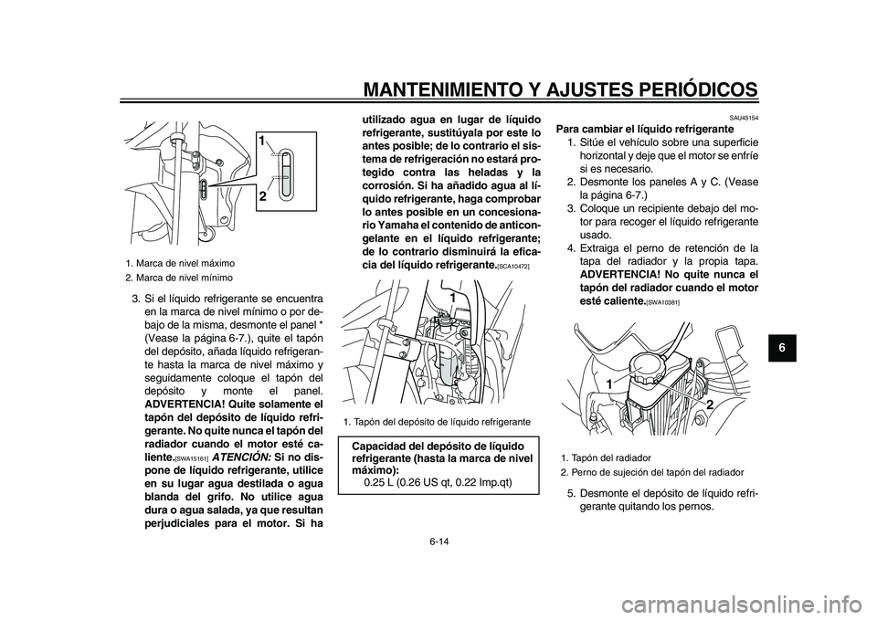 YAMAHA WR 250X 2009  Manuale de Empleo (in Spanish)  
MANTENIMIENTO Y AJUSTES PERIÓDICOS 
6-14 
2
3
4
5
67
8
9
 
3. Si el líquido refrigerante se encuentra
en la marca de nivel mínimo o por de-
bajo de la misma, desmonte el panel *
(Vease la página