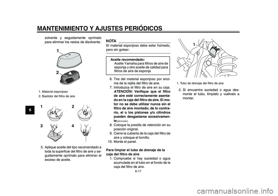 YAMAHA WR 250X 2009  Manuale de Empleo (in Spanish)  
MANTENIMIENTO Y AJUSTES PERIÓDICOS 
6-17 
1
2
3
4
5
6
7
8
9
 
solvente y seguidamente oprímalo
para eliminar los restos de disolvente.
5. Aplique aceite del tipo recomendado a
toda la superficie d