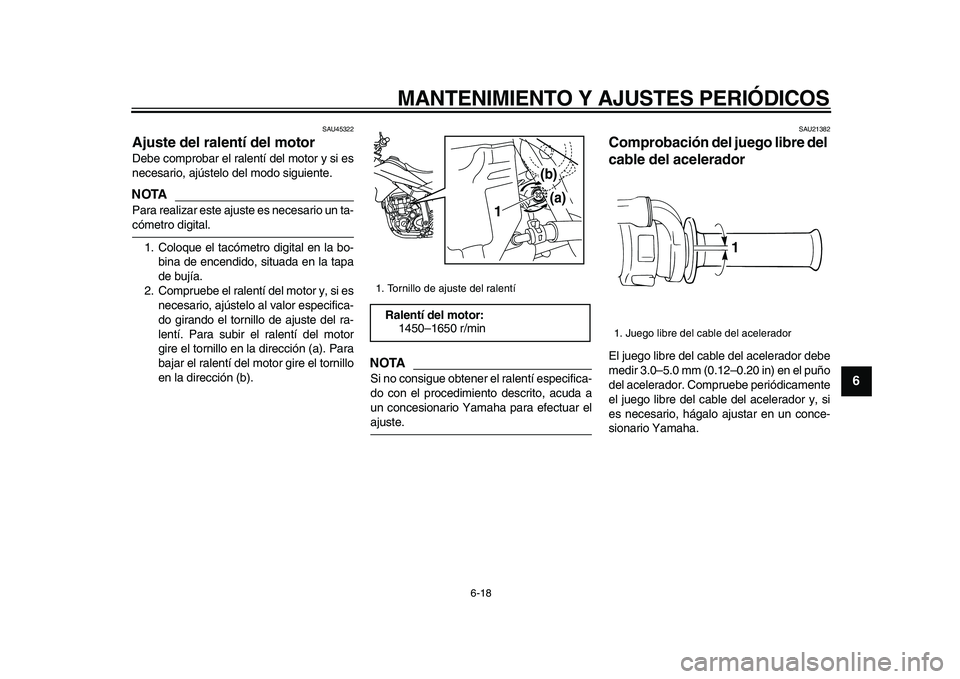 YAMAHA WR 250X 2009  Manuale de Empleo (in Spanish)  
MANTENIMIENTO Y AJUSTES PERIÓDICOS 
6-18 
2
3
4
5
67
8
9
 
SAU45322 
Ajuste del ralentí del motor  
Debe comprobar el ralentí del motor y si es
necesario, ajústelo del modo siguiente.
NOTA
 
Par
