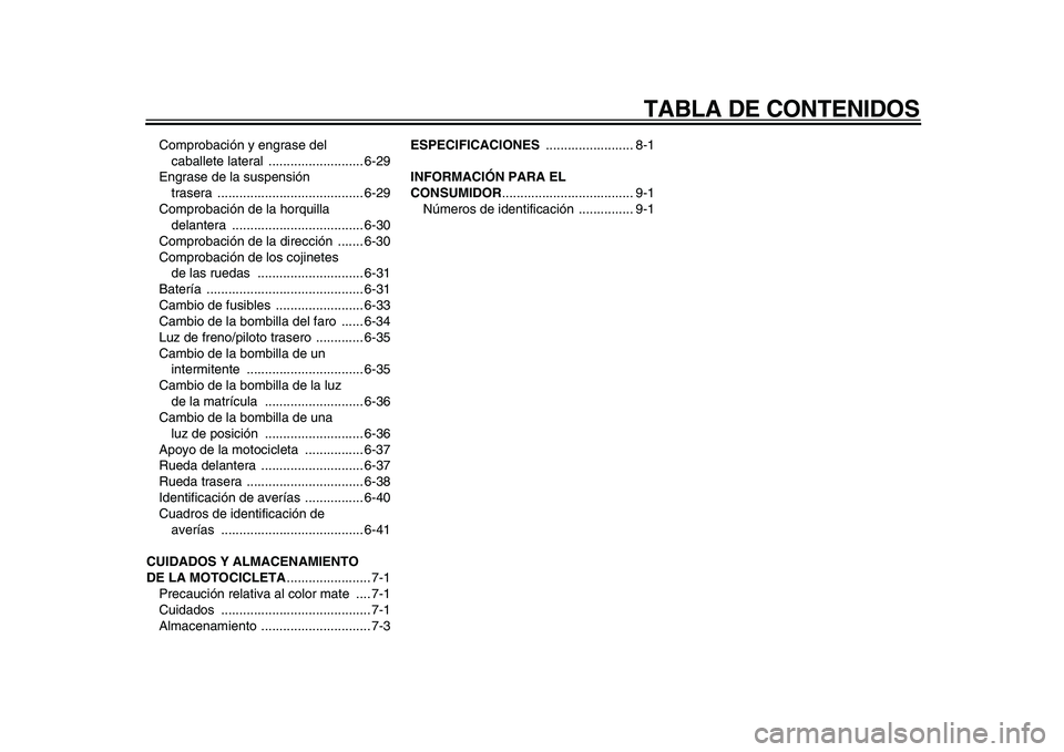 YAMAHA WR 250X 2009 Manuale de Empleo (in Spanish)
TABLA DE CONTENIDOS
Comprobación y engrase del
caballete lateral .......................... 6-29
Engrase de la suspensión
trasera ........................................ 6-29
Comprobación de YAMAHA WR 250X 2009 Manuale de Empleo (in Spanish)
TABLA DE CONTENIDOS
Comprobación y engrase del
caballete lateral .......................... 6-29
Engrase de la suspensión
trasera ........................................ 6-29
Comprobación de