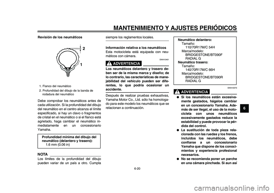 YAMAHA WR 250X 2009  Manuale de Empleo (in Spanish)  
MANTENIMIENTO Y AJUSTES PERIÓDICOS 
6-20 
2
3
4
5
67
8
9
 
Revisión de los neumáticos 
Debe comprobar los neumáticos antes de
cada utilización. Si la profundidad del dibujo
del neumático en el