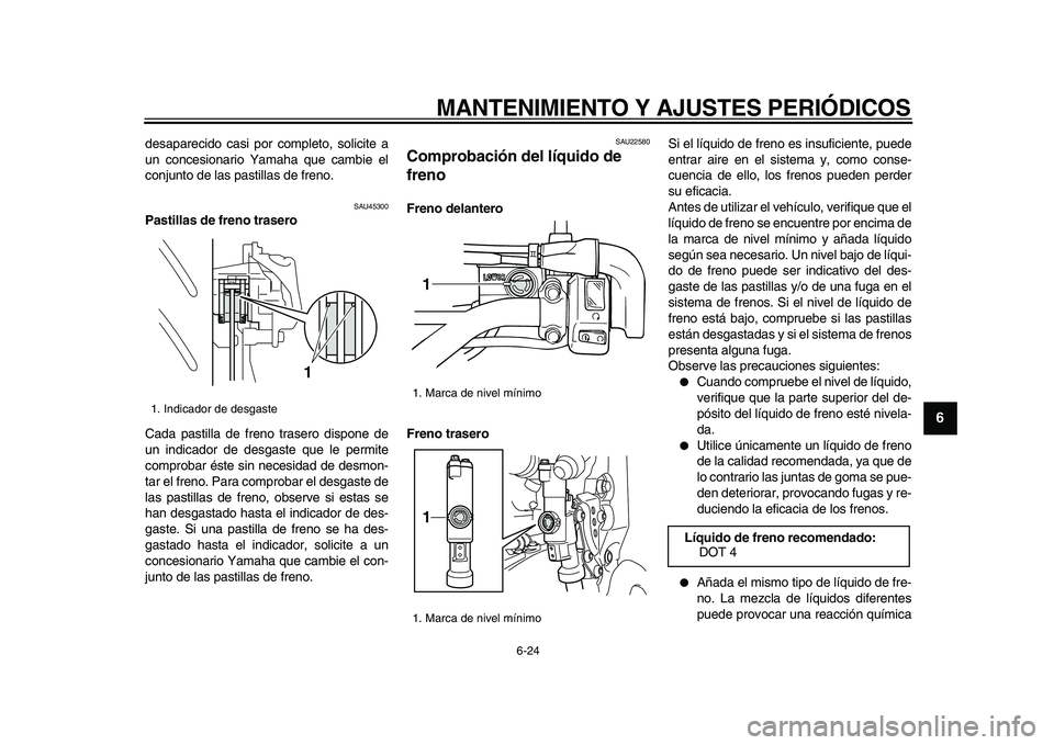 YAMAHA WR 250X 2009  Manuale de Empleo (in Spanish)  
MANTENIMIENTO Y AJUSTES PERIÓDICOS 
6-24 
2
3
4
5
67
8
9
 
desaparecido casi por completo, solicite a
un concesionario Yamaha que cambie el
conjunto de las pastillas de freno. 
SAU45300 
Pastillas 