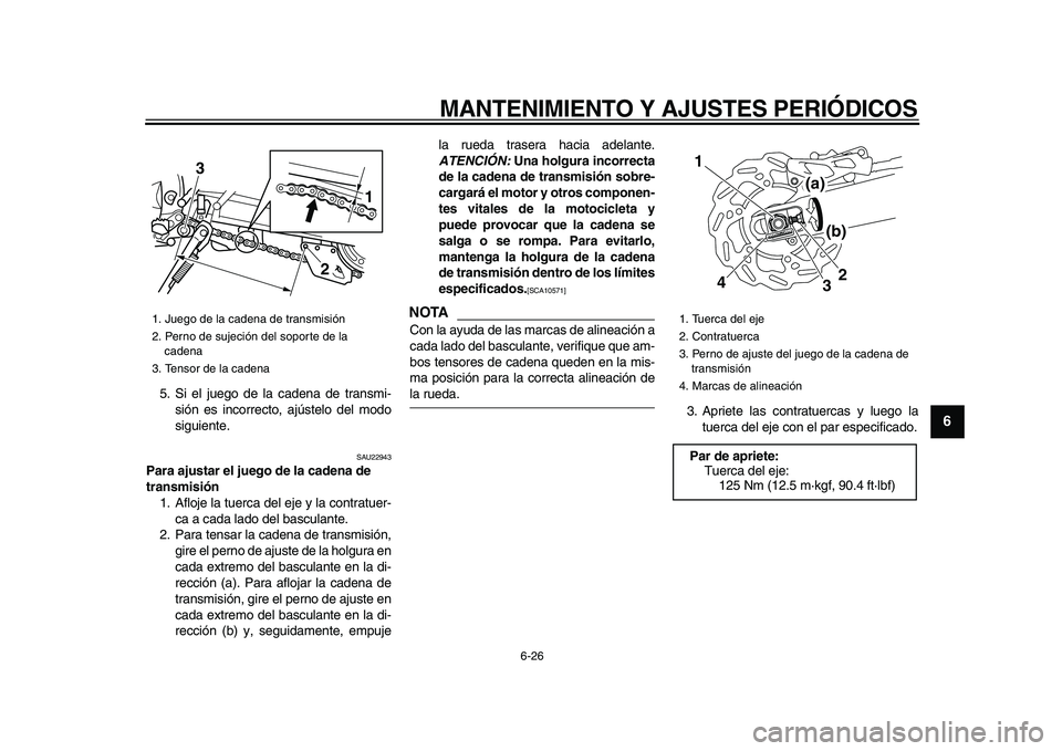 YAMAHA WR 250X 2009  Manuale de Empleo (in Spanish)  
MANTENIMIENTO Y AJUSTES PERIÓDICOS 
6-26 
2
3
4
5
67
8
9
 
5. Si el juego de la cadena de transmi-
sión es incorrecto, ajústelo del modo
siguiente. 
SAU22943 
Para ajustar el juego de la cadena d