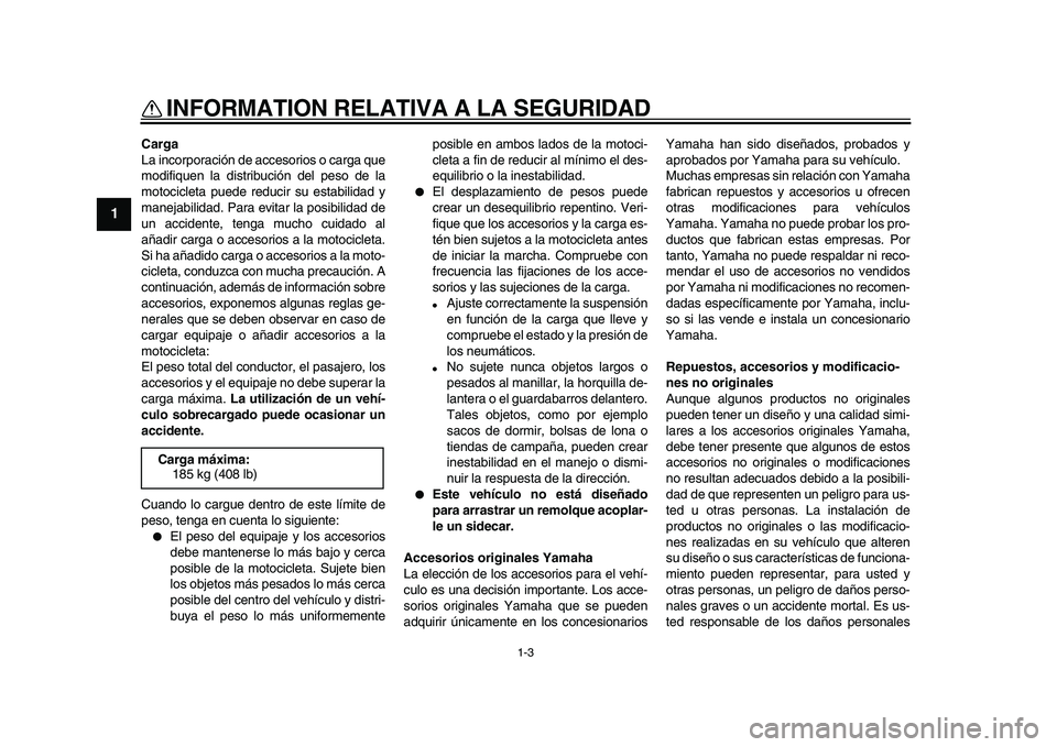 YAMAHA WR 250X 2009 Manuale de Empleo (in Spanish)
INFORMATION RELATIVA A LA SEGURIDAD
1-3
1
Carga
La incorporación de accesorios o carga que
modifiquen la distribución del peso de la
motocicleta puede reducir su estabilidad y
manejabilidad. P YAMAHA WR 250X 2009 Manuale de Empleo (in Spanish)
INFORMATION RELATIVA A LA SEGURIDAD
1-3
1
Carga
La incorporación de accesorios o carga que
modifiquen la distribución del peso de la
motocicleta puede reducir su estabilidad y
manejabilidad. P