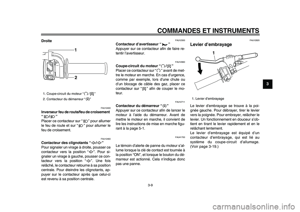 YAMAHA WR 250X 2009  Notices Demploi (in French)  
COMMANDES ET INSTRUMENTS 
3-9 
2
34
5
6
7
8
9
 
Droite 
FAU12400 
Inverseur feu de route/feu de croisement 
“/”  
Placer ce contacteur sur “ ” pour allumer
le feu de route et sur “ ” pou