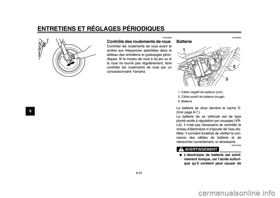 YAMAHA WR 250X 2009  Notices Demploi (in French)  
ENTRETIENS ET RÉGLAGES PÉRIODIQUES 
6-31 
1
2
3
4
5
6
7
8
9
 
FAU23290 
Contrôle des roulements de roue  
Contrôler les roulements de roue avant et
arrière aux fréquences spécifiées dans le
