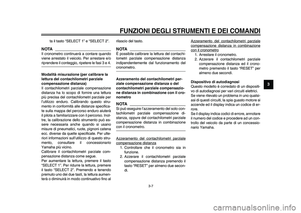 YAMAHA WR 250X 2009  Manuale duso (in Italian)  
FUNZIONI DEGLI STRUMENTI E DEI COMANDI
 
3-7 
2
34
5
6
7
8
9
 
ta il tasto “SELECT 1” e “SELECT 2”.
NOTA
 
Il cronometro continuerà a contare quando
viene arrestato il veicolo. Per arrestar
