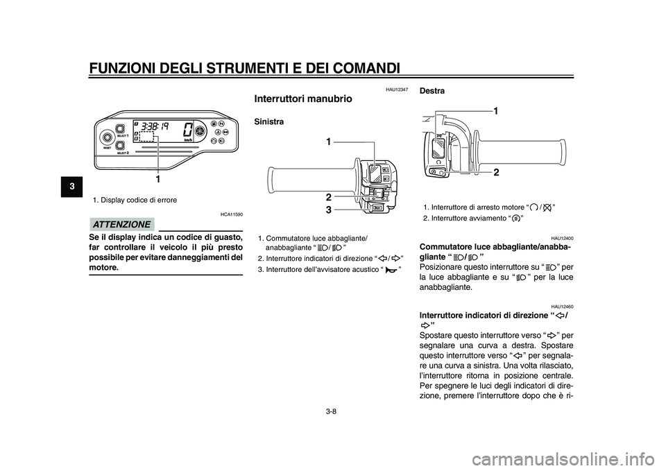 YAMAHA WR 250X 2009  Manuale duso (in Italian)  
FUNZIONI DEGLI STRUMENTI E DEI COMANDI
 
3-8 
1
2
3
4
5
6
7
8
9
ATTENZIONE
 
 HCA11590 
Se il display indica un codice di guasto,
far controllare il veicolo il più presto
possibile per evitare dann