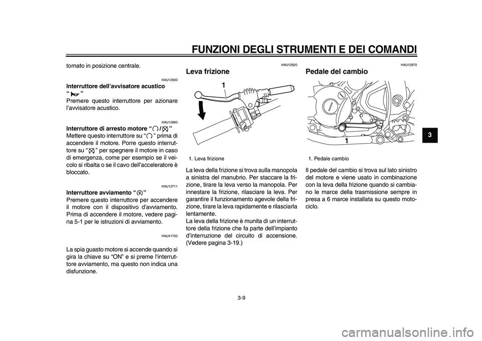 YAMAHA WR 250X 2009  Manuale duso (in Italian)  
FUNZIONI DEGLI STRUMENTI E DEI COMANDI
 
3-9 
2
34
5
6
7
8
9
 
tornato in posizione centrale. 
HAU12500 
Interruttore dell’avvisatore acustico 
“”  
Premere questo interruttore per azionare
l