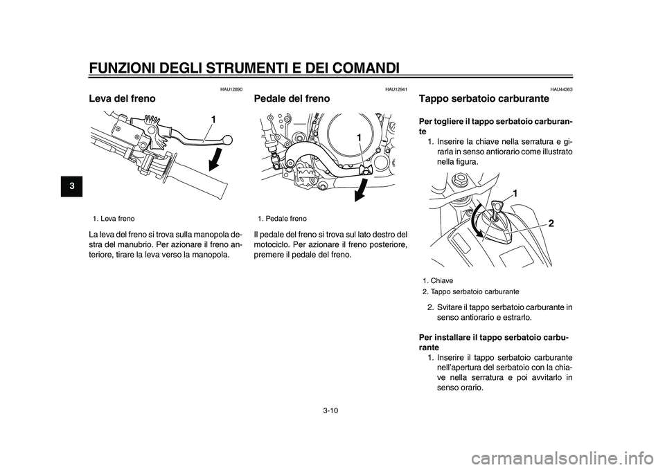 YAMAHA WR 250X 2009  Manuale duso (in Italian)  
FUNZIONI DEGLI STRUMENTI E DEI COMANDI
 
3-10 
1
2
3
4
5
6
7
8
9
 
HAU12890 
Leva del freno  
La leva del freno si trova sulla manopola de-
stra del manubrio. Per azionare il freno an-
teriore, tira