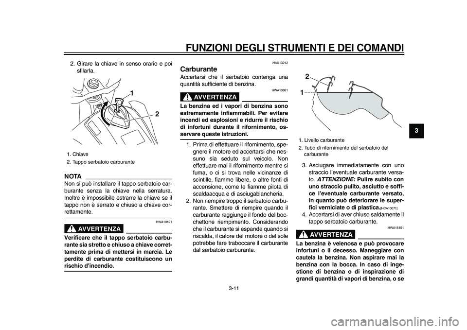 YAMAHA WR 250X 2009  Manuale duso (in Italian)  
FUNZIONI DEGLI STRUMENTI E DEI COMANDI
 
3-11 
2
34
5
6
7
8
9
 
2. Girare la chiave in senso orario e poi
sfilarla.
NOTA
 
Non si può installare il tappo serbatoio car-
burante senza la chiave nell