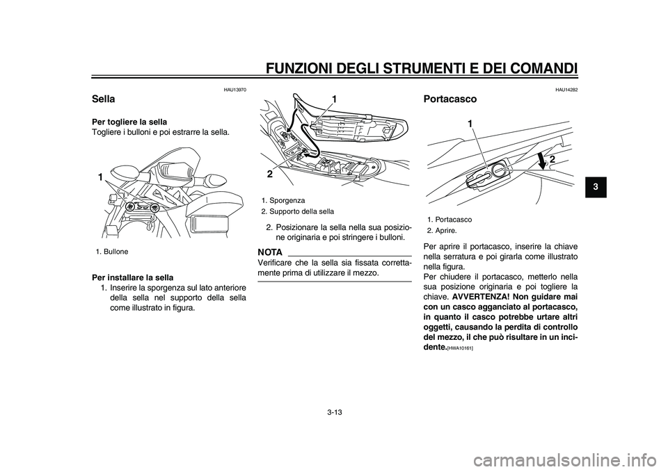 YAMAHA WR 250X 2009  Manuale duso (in Italian)  
FUNZIONI DEGLI STRUMENTI E DEI COMANDI
 
3-13 
2
34
5
6
7
8
9
 
HAU13970 
Sella  
Per togliere la sella 
Togliere i bulloni e poi estrarre la sella. 
Per installare la sella 
1. Inserire la sporgenz