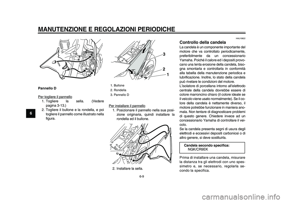 YAMAHA WR 250X 2009  Manuale duso (in Italian)  
MANUTENZIONE E REGOLAZIONI PERIODICHE
 
6-9 
1
2
3
4
5
6
7
8
9
 
Pannello D 
Per togliere il pannello
1. Togliere la sella. (Vedere
pagina 3-13.)
2. Togliere il bullone e la rondella, e poi
togliere