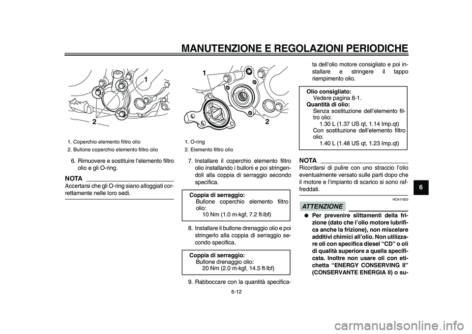 YAMAHA WR 250X 2009  Manuale duso (in Italian)  
MANUTENZIONE E REGOLAZIONI PERIODICHE
 
6-12 
2
3
4
5
67
8
9
 
6. Rimuovere e sostituire l’elemento filtro
olio e gli O-ring.
NOTA
 
Accertarsi che gli O-ring siano alloggiati cor- 
rettamente nel
