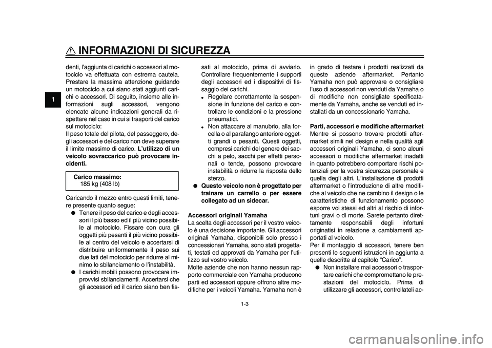 YAMAHA WR 250X 2009  Manuale duso (in Italian)  
INFORMAZIONI DI SICUREZZA
 
1-3 
1 
denti, l’aggiunta di carichi o accessori al mo-
tociclo va effettuata con estrema cautela.
Prestare la massima attenzione guidando
un motociclo a cui siano stat