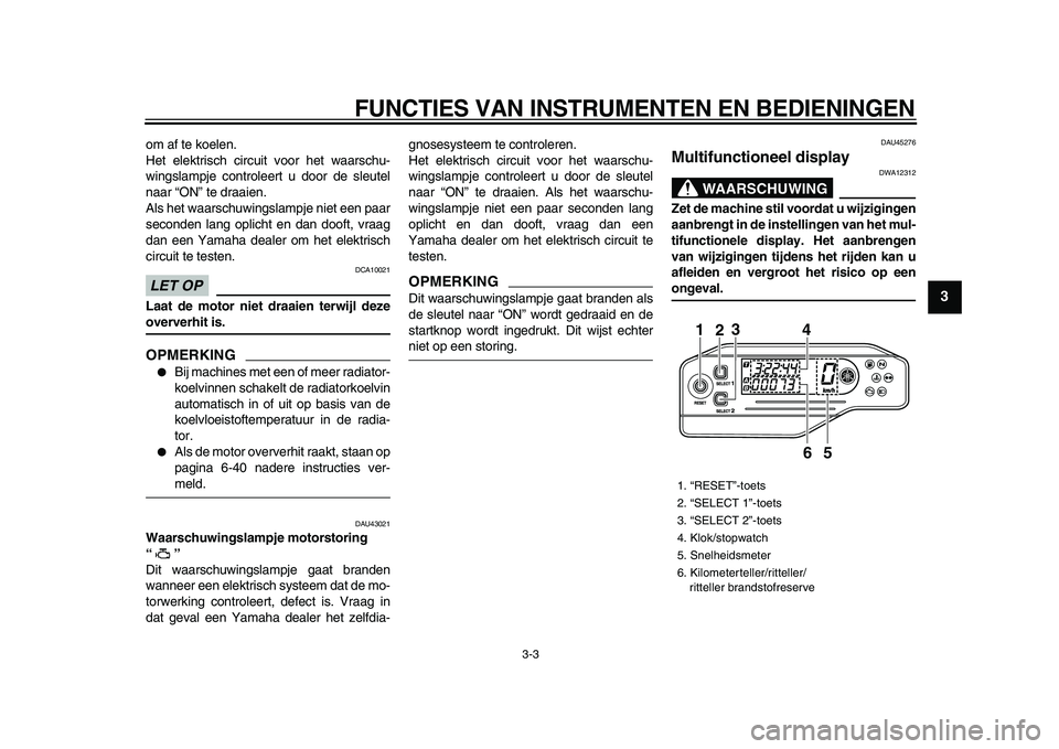 YAMAHA WR 250X 2009 Instructieboekje (in Dutch)
FUNCTIES VAN INSTRUMENTEN EN BEDIENINGEN
3-3
2
34
5
6
7
8
9
om af te koelen.
Het elektrisch circuit voor het waarschu-
wingslampje controleert u door de sleutel
naar “ON” te draaien.
Als het YAMAHA WR 250X 2009 Instructieboekje (in Dutch)
FUNCTIES VAN INSTRUMENTEN EN BEDIENINGEN
3-3
2
34
5
6
7
8
9
om af te koelen.
Het elektrisch circuit voor het waarschu-
wingslampje controleert u door de sleutel
naar “ON” te draaien.
Als het