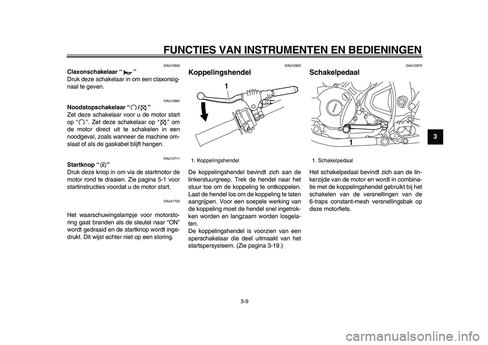 YAMAHA WR 250X 2009 Instructieboekje (in Dutch)
FUNCTIES VAN INSTRUMENTEN EN BEDIENINGEN
3-9
2
34
5
6
7
8
9
DAU12500
Claxonschakelaar “”
Druk deze schakelaar in om een claxonsig-
naal te geven.
DAU12660
Noodstopschakelaar “/”
Z YAMAHA WR 250X 2009 Instructieboekje (in Dutch)
FUNCTIES VAN INSTRUMENTEN EN BEDIENINGEN
3-9
2
34
5
6
7
8
9
DAU12500
Claxonschakelaar “”
Druk deze schakelaar in om een claxonsig-
naal te geven.
DAU12660
Noodstopschakelaar “/”
Z
