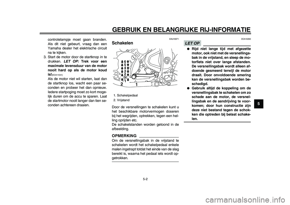 YAMAHA WR 250X 2009 Instructieboekje (in Dutch)
GEBRUIK EN BELANGRIJKE RIJ-INFORMATIE
5-2
2
3
4
56
7
8
9
controlelampje moet gaan branden.
Als dit niet gebeurt, vraag dan een
Yamaha dealer het elektrische circuit
na te kijken.
3. Start de mot YAMAHA WR 250X 2009 Instructieboekje (in Dutch)
GEBRUIK EN BELANGRIJKE RIJ-INFORMATIE
5-2
2
3
4
56
7
8
9
controlelampje moet gaan branden.
Als dit niet gebeurt, vraag dan een
Yamaha dealer het elektrische circuit
na te kijken.
3. Start de mot