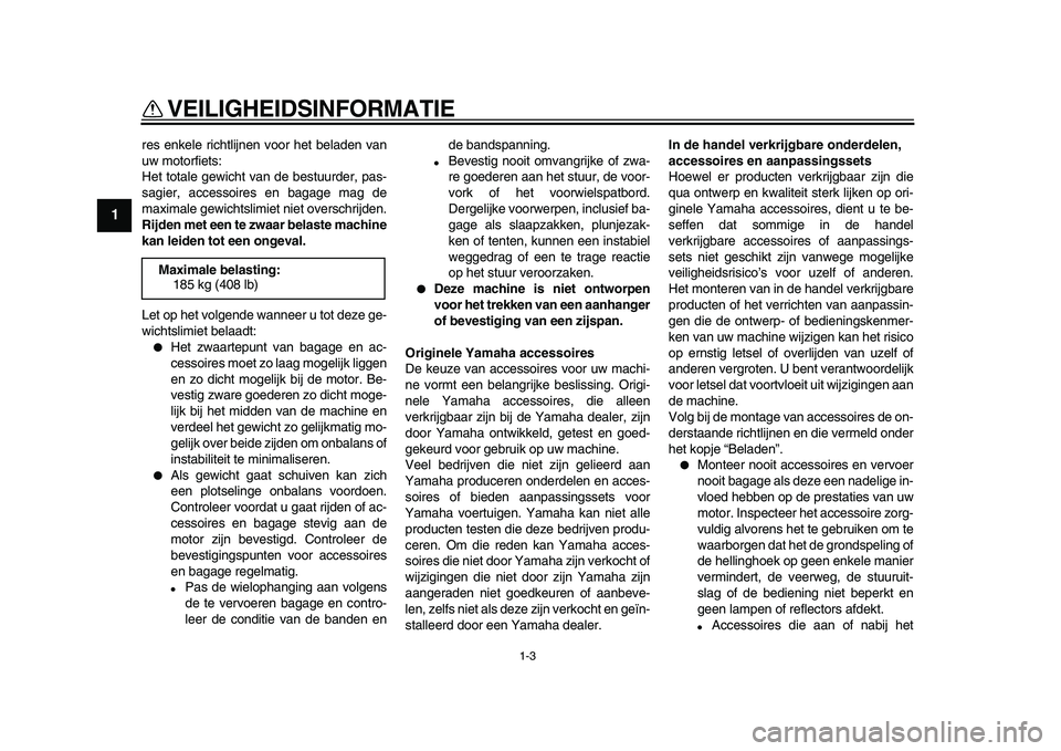 YAMAHA WR 250X 2009 Instructieboekje (in Dutch)
VEILIGHEIDSINFORMATIE
1-3
1
res enkele richtlijnen voor het beladen van
uw motorfiets:
Het totale gewicht van de bestuurder, pas-
sagier, accessoires en bagage mag de
maximale gewichtslimiet niet YAMAHA WR 250X 2009 Instructieboekje (in Dutch)
VEILIGHEIDSINFORMATIE
1-3
1
res enkele richtlijnen voor het beladen van
uw motorfiets:
Het totale gewicht van de bestuurder, pas-
sagier, accessoires en bagage mag de
maximale gewichtslimiet niet