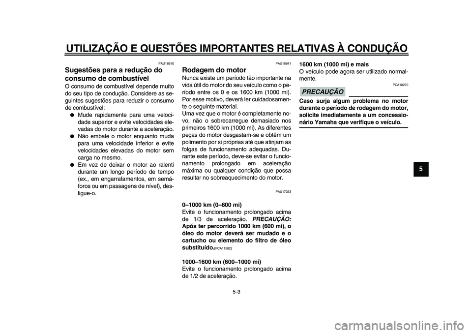 YAMAHA WR 250X 2009 Manual de utilização (in Portuguese)
UTILIZAÇÃO E QUESTÕES IMPORTANTES RELATIVAS À CONDUÇÃO
5-3
2
3
4
56
7
8
9
PAU16810
Sugestões para a redução do
consumo de combustível
O consumo de combustível depende muito
do seu YAMAHA WR 250X 2009 Manual de utilização (in Portuguese)
UTILIZAÇÃO E QUESTÕES IMPORTANTES RELATIVAS À CONDUÇÃO
5-3
2
3
4
56
7
8
9
PAU16810
Sugestões para a redução do
consumo de combustível
O consumo de combustível depende muito
do seu