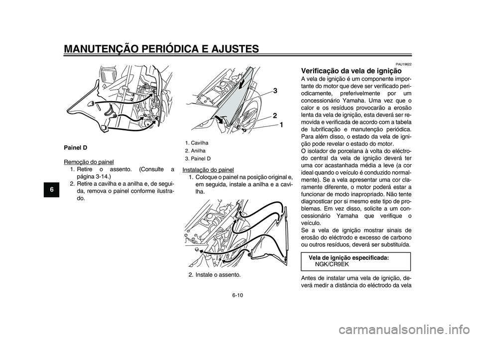 YAMAHA WR 250X 2009  Manual de utilização (in Portuguese)  
MANUTENÇÃO PERIÓDICA E AJUSTES 
6-10 
1
2
3
4
5
6
7
8
9
 
Painel D 
Remoção do painel
1. Retire o assento. (Consulte a
página 3-14.)
2. Retire a cavilha e a anilha e, de segui-
da, remova o pa