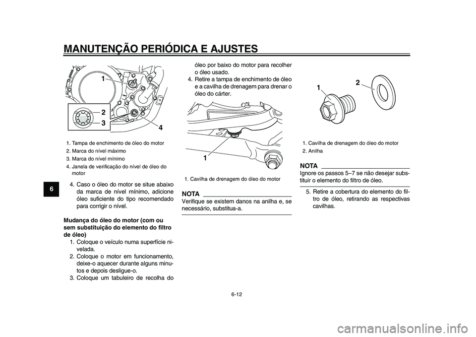 YAMAHA WR 250X 2009  Manual de utilização (in Portuguese)  
MANUTENÇÃO PERIÓDICA E AJUSTES 
6-12 
1
2
3
4
5
6
7
8
9
 
4. Caso o óleo do motor se situe abaixo
da marca de nível mínimo, adicione
óleo suficiente do tipo recomendado
para corrigir o nível