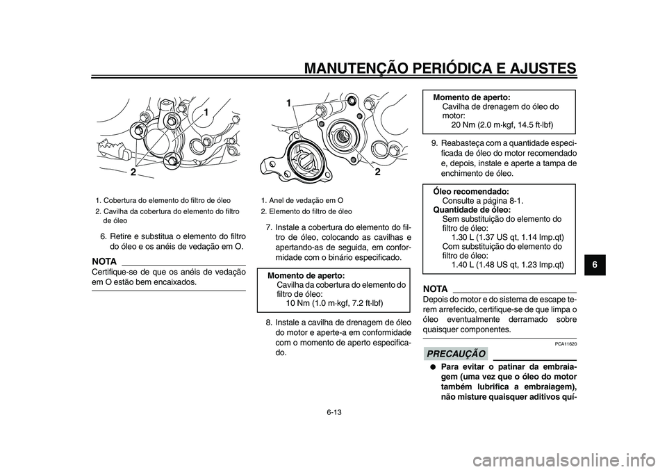 YAMAHA WR 250X 2009  Manual de utilização (in Portuguese)  
MANUTENÇÃO PERIÓDICA E AJUSTES 
6-13 
2
3
4
5
67
8
9
 
6. Retire e substitua o elemento do filtro
do óleo e os anéis de vedação em O.
NOTA
 
Certifique-se de que os anéis de vedação 
em O 