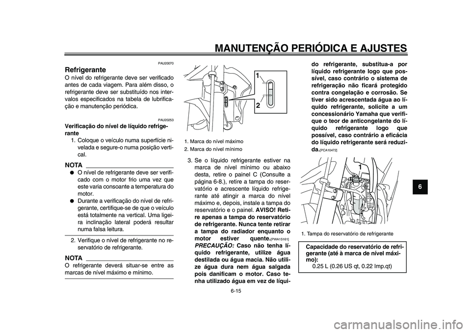 YAMAHA WR 250X 2009  Manual de utilização (in Portuguese)  
MANUTENÇÃO PERIÓDICA E AJUSTES 
6-15 
2
3
4
5
67
8
9
 
PAU20070 
Refrigerante  
O nível do refrigerante deve ser verificado
antes de cada viagem. Para além disso, o
refrigerante deve ser substi