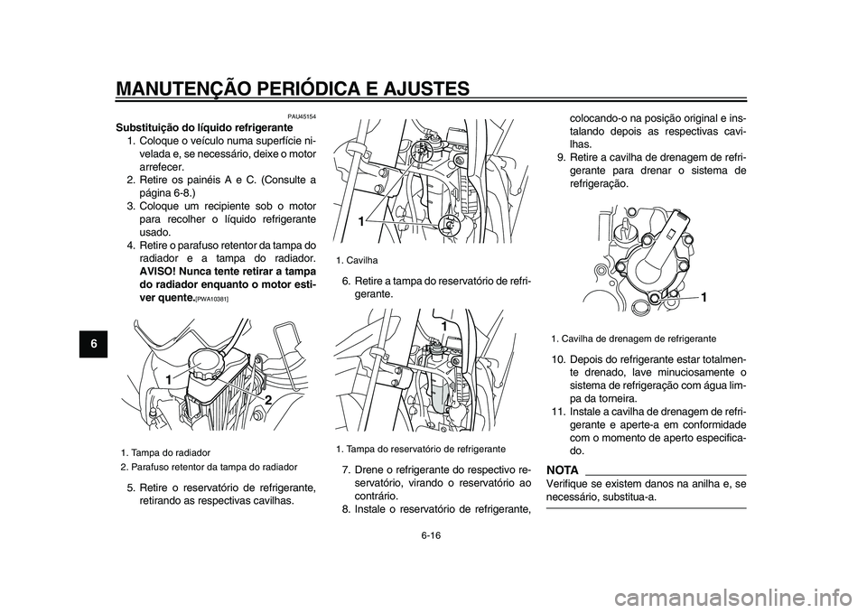 YAMAHA WR 250X 2009  Manual de utilização (in Portuguese)  
MANUTENÇÃO PERIÓDICA E AJUSTES 
6-16 
1
2
3
4
5
6
7
8
9
 
PAU45154 
Substituição do líquido refrigerante 
1. Coloque o veículo numa superfície ni-
velada e, se necessário, deixe o motor
arr