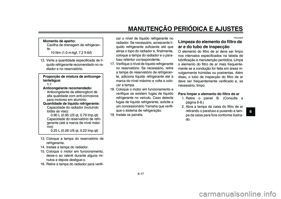 YAMAHA WR 250X 2009  Manual de utilização (in Portuguese)  
MANUTENÇÃO PERIÓDICA E AJUSTES 
6-17 
2
3
4
5
67
8
9
 
12. Verta a quantidade especificada de lí-
quido refrigerante recomendado no ra-
diador e no reservatório.
13. Coloque a tampa do reservat