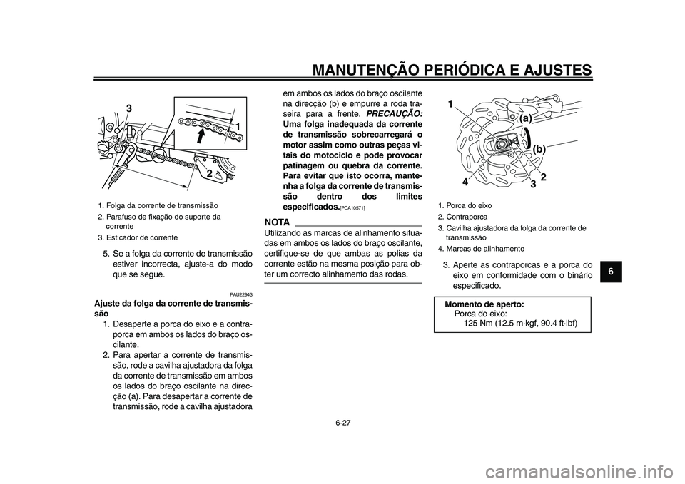 YAMAHA WR 250X 2009 Manual de utilização (in Portuguese)
MANUTENÇÃO PERIÓDICA E AJUSTES
6-27
2
3
4
5
67
8
9
5. Se a folga da corrente de transmissão
estiver incorrecta, ajuste-a do modo
que se segue.
PAU22943
Ajuste da folga da corrente de trans YAMAHA WR 250X 2009 Manual de utilização (in Portuguese)
MANUTENÇÃO PERIÓDICA E AJUSTES
6-27
2
3
4
5
67
8
9
5. Se a folga da corrente de transmissão
estiver incorrecta, ajuste-a do modo
que se segue.
PAU22943
Ajuste da folga da corrente de trans
