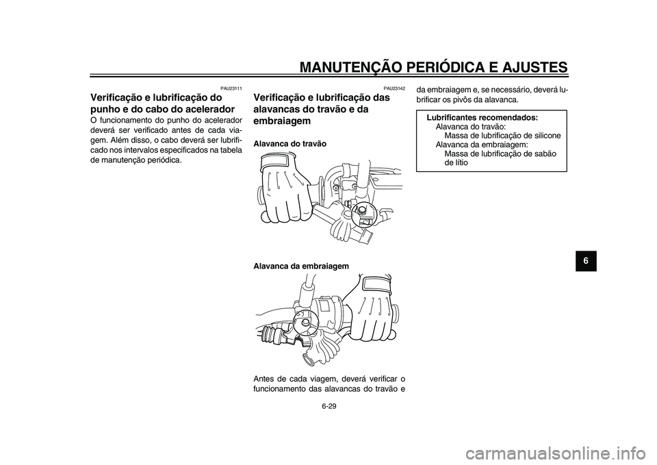 YAMAHA WR 250X 2009  Manual de utilização (in Portuguese)  
MANUTENÇÃO PERIÓDICA E AJUSTES 
6-29 
2
3
4
5
67
8
9
 
PAU23111 
Verificação e lubrificação do 
punho e do cabo do acelerador  
O funcionamento do punho do acelerador
deverá ser verificado a