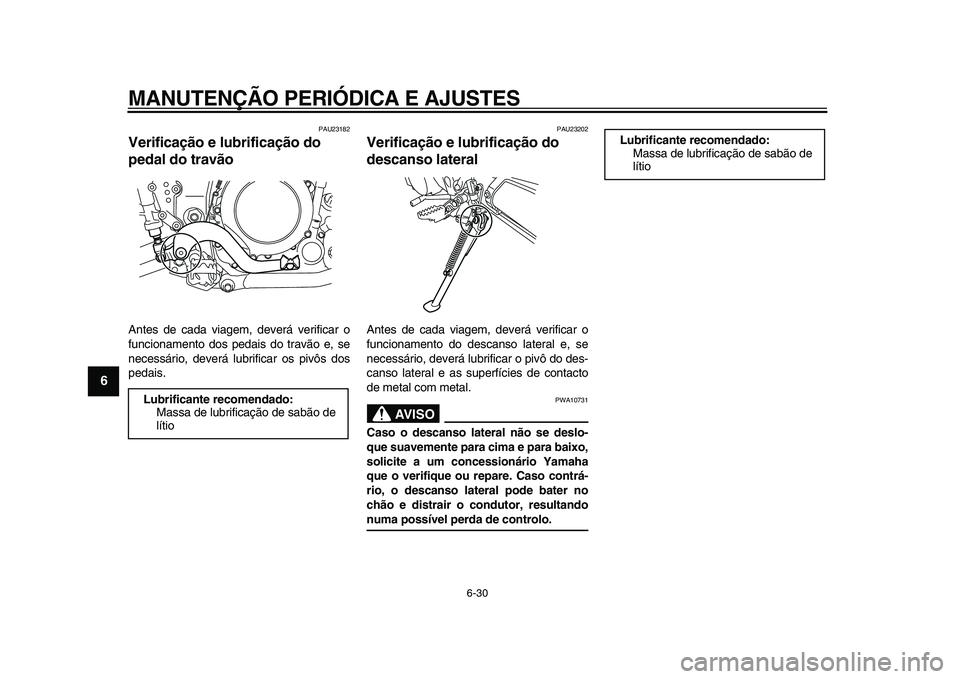 YAMAHA WR 250X 2009  Manual de utilização (in Portuguese)  
MANUTENÇÃO PERIÓDICA E AJUSTES 
6-30 
1
2
3
4
5
6
7
8
9
 
PAU23182 
Verificação e lubrificação do 
pedal do travão  
Antes de cada viagem, deverá verificar o
funcionamento dos pedais do tra