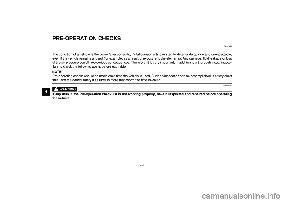 YAMAHA WR 250X 2008  Owners Manual  
4-1 
1
2
3
4
5
6
7
8
9
 
PRE-OPERATION CHECKS 
EAU15593 
The condition of a vehicle is the owner’s responsibility. Vital components can start to deteriorate quickly and unexpectedly,
even if the v