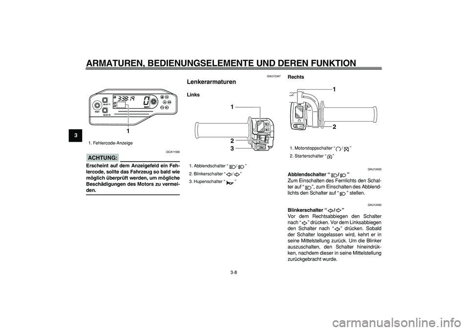 YAMAHA WR 250X 2008  Betriebsanleitungen (in German)  
ARMATUREN, BEDIENUNGSELEMENTE UND DEREN FUNKTION 
3-8 
1
2
3
4
5
6
7
8
9
ACHTUNG:
 
 GCA11590 
Erscheint auf dem Anzeigefeld ein Feh-
lercode, sollte das Fahrzeug so bald wie
möglich überprüft we