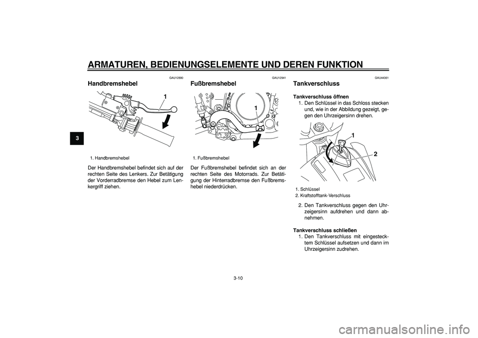 YAMAHA WR 250X 2008  Betriebsanleitungen (in German)  
ARMATUREN, BEDIENUNGSELEMENTE UND DEREN FUNKTION 
3-10 
1
2
3
4
5
6
7
8
9
 
GAU12890 
Handbremshebel  
Der Handbremshebel befindet sich auf der
rechten Seite des Lenkers. Zur Betätigung
der Vorderr