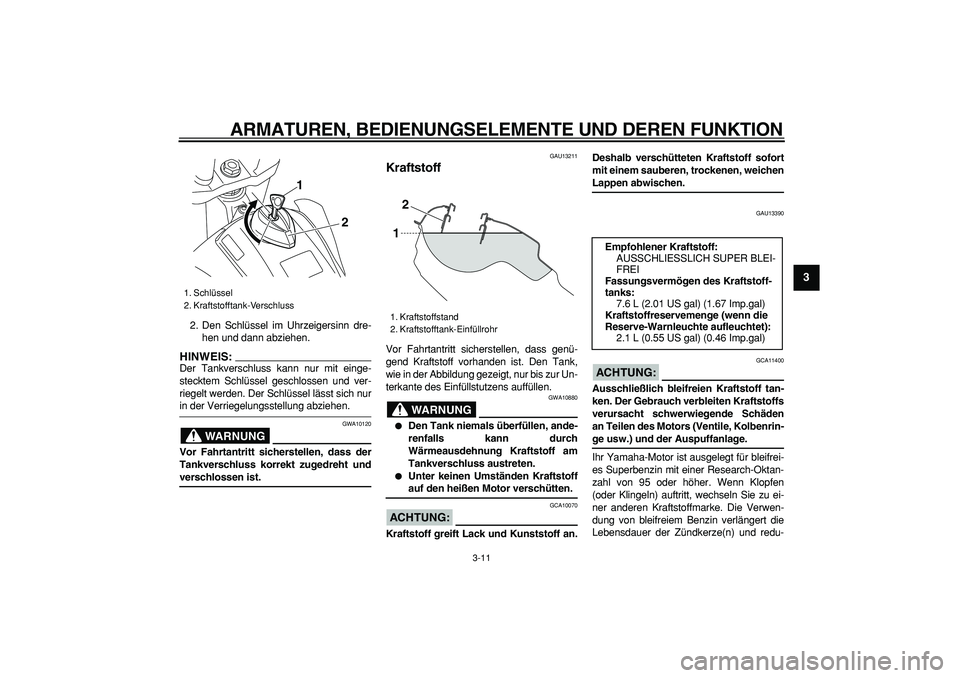 YAMAHA WR 250X 2008  Betriebsanleitungen (in German)  
ARMATUREN, BEDIENUNGSELEMENTE UND DEREN FUNKTION 
3-11 
2
34
5
6
7
8
9
 
2. Den Schlüssel im Uhrzeigersinn dre-
hen und dann abziehen.
HINWEIS:
 
Der Tankverschluss kann nur mit einge-
stecktem Sch