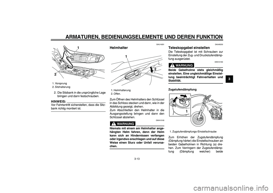 YAMAHA WR 250X 2008  Betriebsanleitungen (in German)  
ARMATUREN, BEDIENUNGSELEMENTE UND DEREN FUNKTION 
3-13 
2
34
5
6
7
8
9
 
2. Die Sitzbank in die ursprüngliche Lage
bringen und dann festschrauben.
HINWEIS:
 
Vor Fahrtantritt sicherstellen, dass di