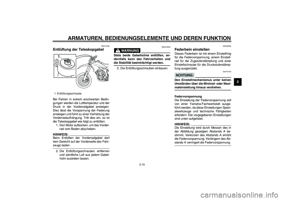 YAMAHA WR 250X 2008  Betriebsanleitungen (in German)  
ARMATUREN, BEDIENUNGSELEMENTE UND DEREN FUNKTION 
3-15 
2
34
5
6
7
8
9
 
GAU14790 
Entlüftung der Teleskopgabel  
Bei Fahren in extrem erschwerten Bedin-
gungen werden die Lufttemperatur und der
Dr