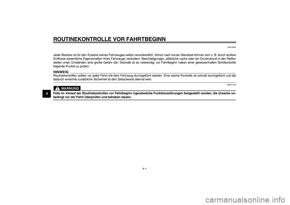 YAMAHA WR 250X 2008  Betriebsanleitungen (in German)  
4-1 
1
2
3
4
5
6
7
8
9
 
ROUTINEKONTROLLE VOR FAHRTBEGINN 
GAU15593 
Jeder Besitzer ist für den Zustand seines Fahrzeuges selbst verantwortlich. Schon nach kurzer Standzeit können sich z. B. durch