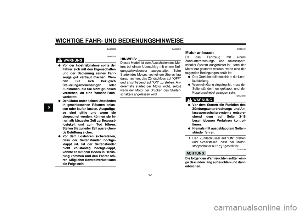YAMAHA WR 250X 2008  Betriebsanleitungen (in German)  
5-1 
1
2
3
4
5
6
7
8
9
 
WICHTIGE FAHR- UND BEDIENUNGSHINWEISE 
GAU15950
WARNUNG
 
GWA10270 
 
Vor der Inbetriebnahme sollte der
Fahrer sich mit den Eigenschaften
und der Bedienung seines Fahr-
zeu